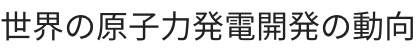 世界の原子力発電開発の動向