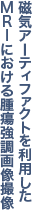 磁気アーティファクトを利用した MRIにおける腫瘍強調画像撮像