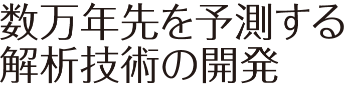 数万年先を予測する解析技術の開発